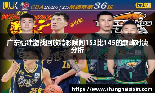 广东福建激战回放精彩瞬间153比145的巅峰对决分析