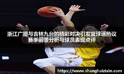 浙江广厦与吉林九台的精彩对决引发篮球迷热议赛季前景分析与球员表现点评